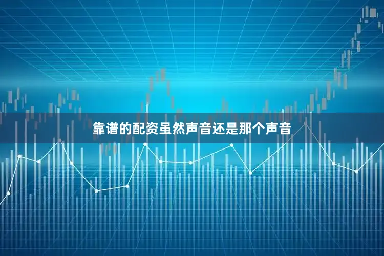 靠谱的配资虽然声音还是那个声音