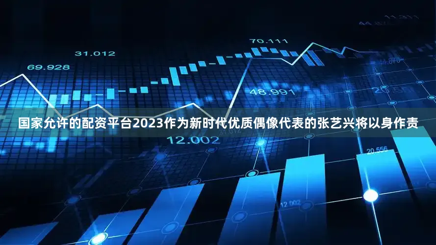 国家允许的配资平台2023作为新时代优质偶像代表的张艺兴将以身作责