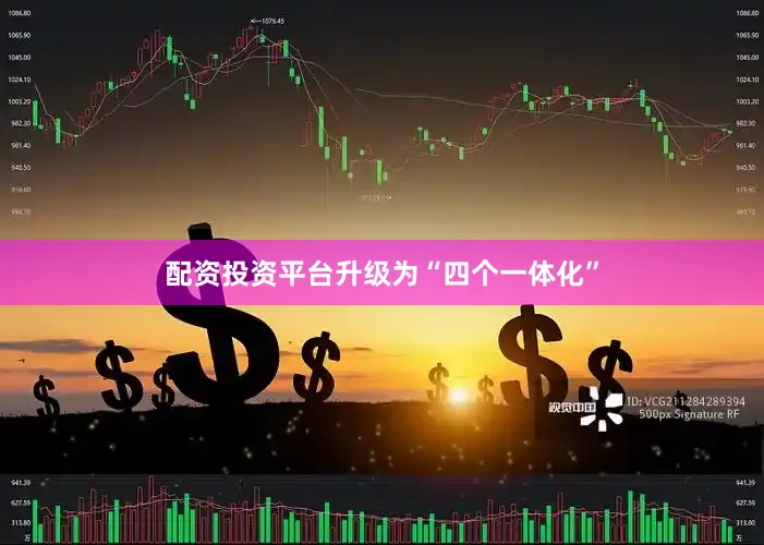 配资投资平台升级为“四个一体化”