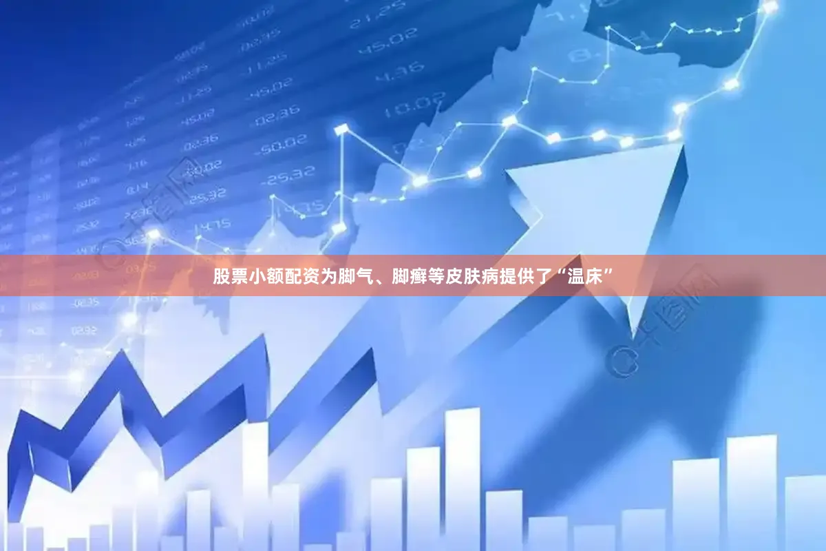 股票小额配资为脚气、脚癣等皮肤病提供了“温床”
