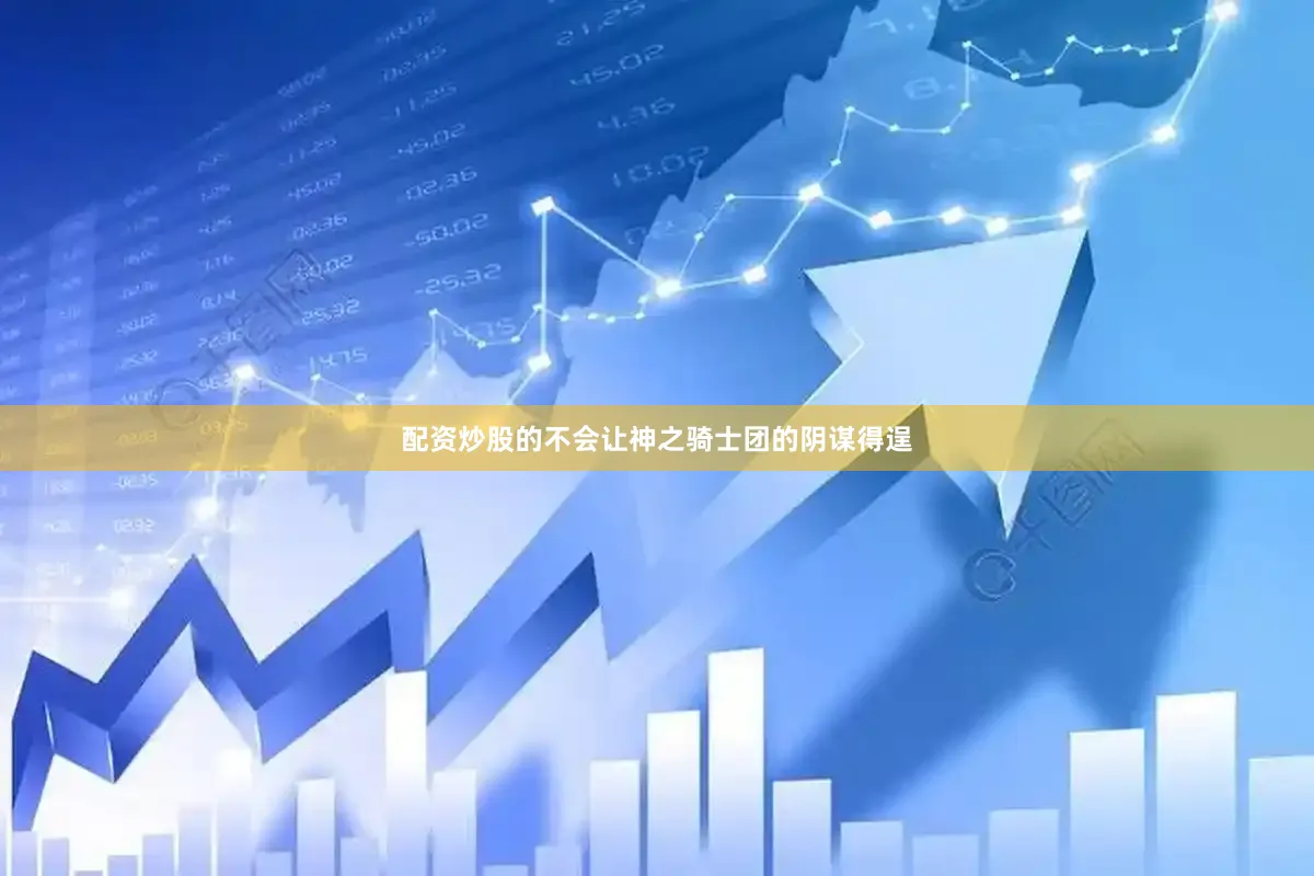 配资炒股的不会让神之骑士团的阴谋得逞