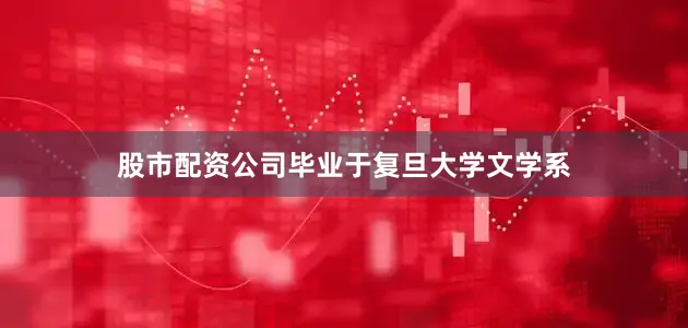 股市配资公司毕业于复旦大学文学系