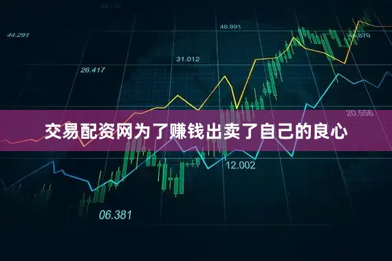 交易配资网为了赚钱出卖了自己的良心