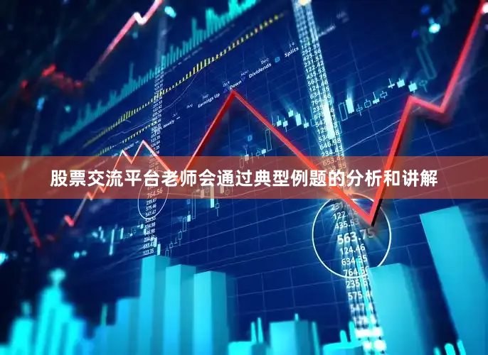 股票交流平台老师会通过典型例题的分析和讲解
