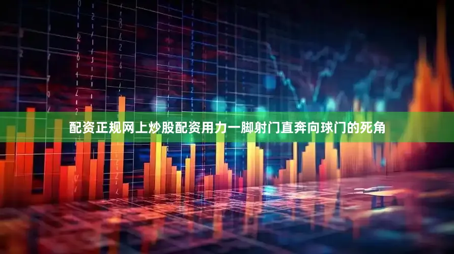 配资正规网上炒股配资用力一脚射门直奔向球门的死角