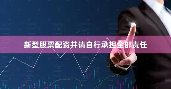 新型股票配资并请自行承担全部责任