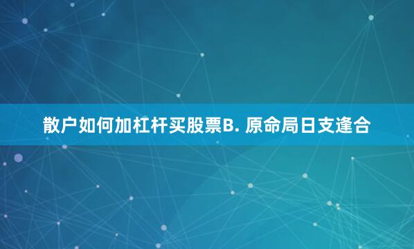 散户如何加杠杆买股票B. 原命局日支逢合