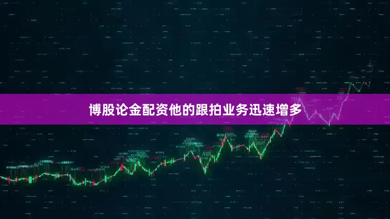 博股论金配资他的跟拍业务迅速增多