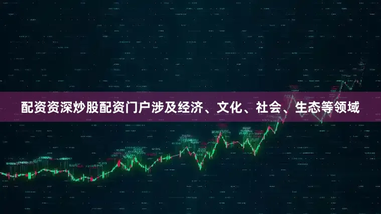 配资资深炒股配资门户涉及经济、文化、社会、生态等领域