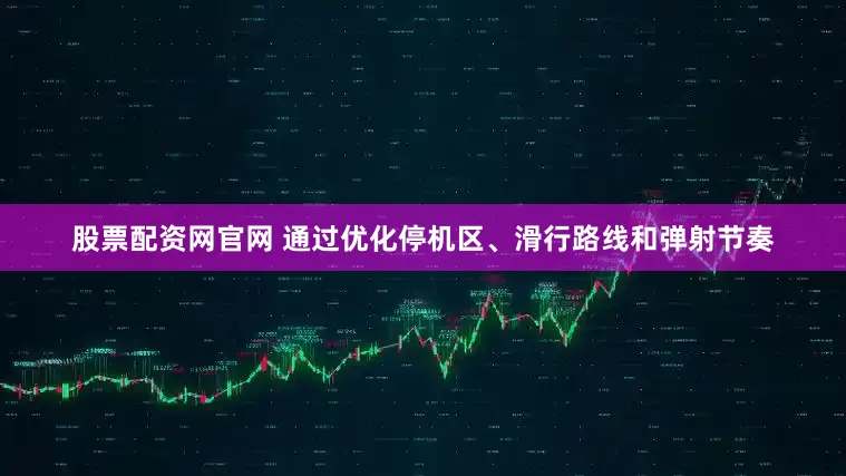 股票配资网官网 通过优化停机区、滑行路线和弹射节奏