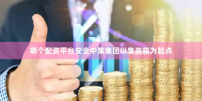 哪个配资平台安全中集集团以集装箱为起点