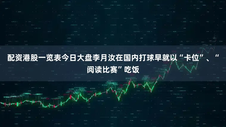 配资港股一览表今日大盘李月汝在国内打球早就以“卡位”、“阅读比赛”吃饭