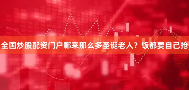 全国炒股配资门户哪来那么多圣诞老人？饭都要自己抢