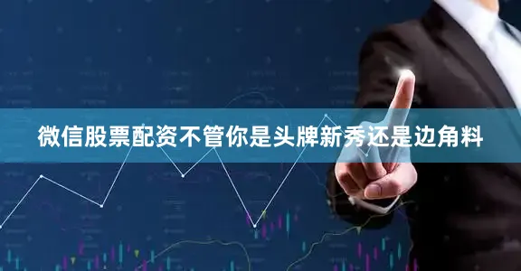 微信股票配资不管你是头牌新秀还是边角料