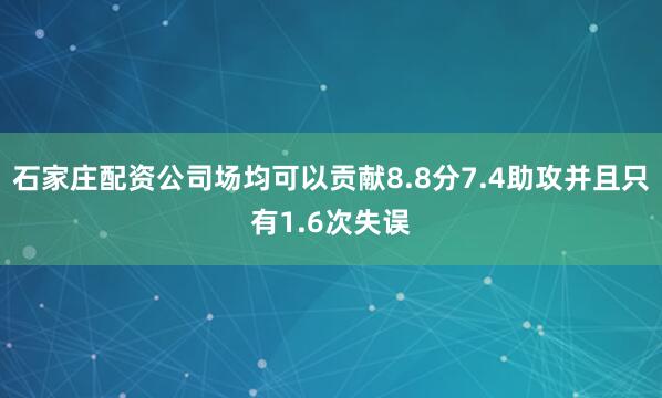 石家庄配资公司场均可以贡献8.8分7.4助攻并且只有1.6次失误