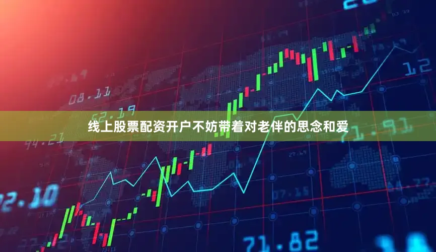 线上股票配资开户不妨带着对老伴的思念和爱