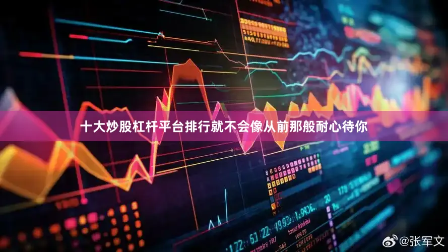 十大炒股杠杆平台排行就不会像从前那般耐心待你