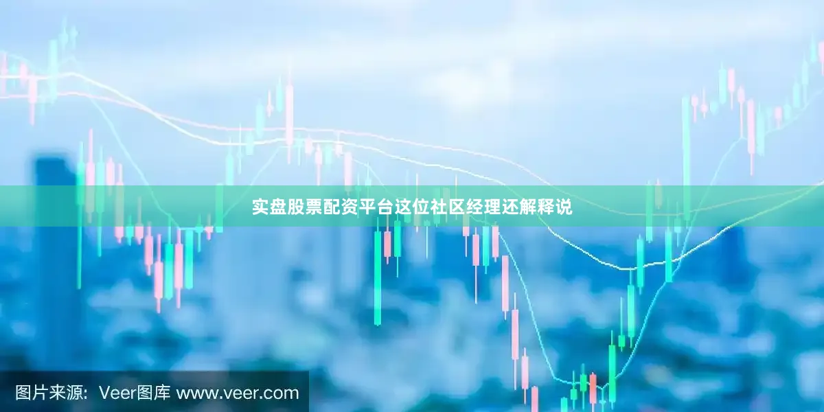 实盘股票配资平台这位社区经理还解释说