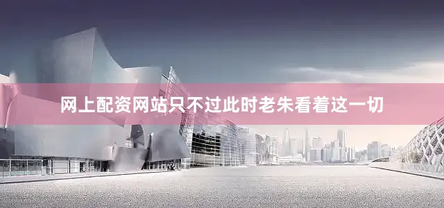 网上配资网站只不过此时老朱看着这一切