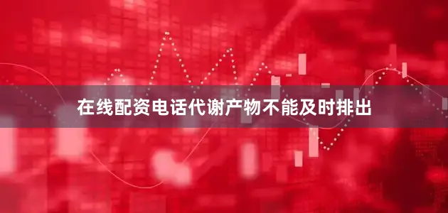 在线配资电话代谢产物不能及时排出