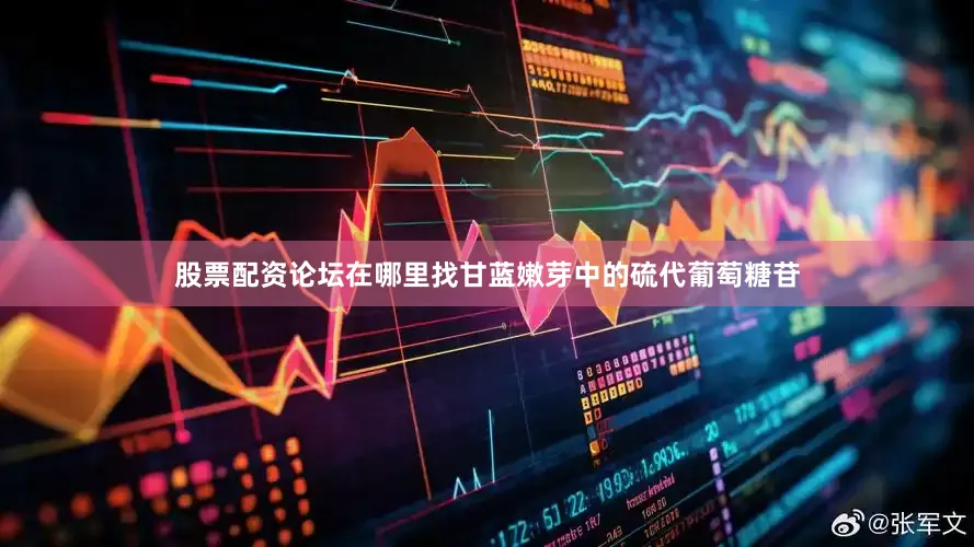 股票配资论坛在哪里找甘蓝嫩芽中的硫代葡萄糖苷