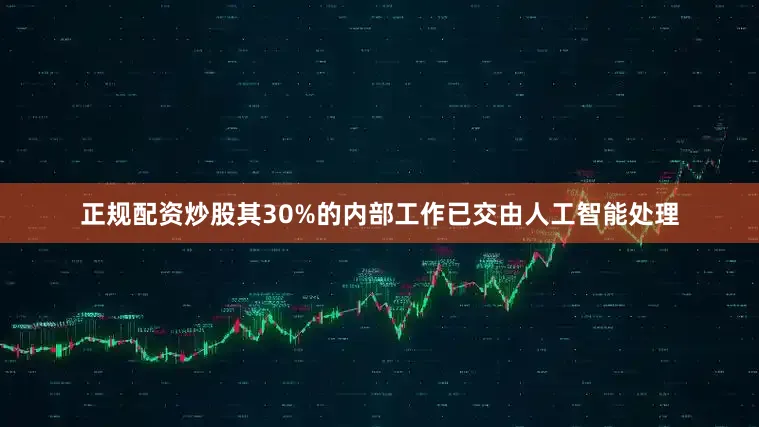 正规配资炒股其30%的内部工作已交由人工智能处理