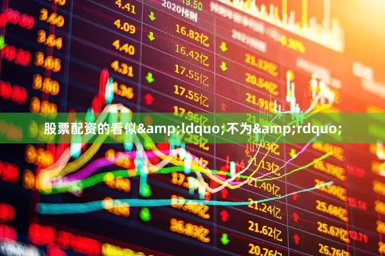 股票配资的看似&ldquo;不为&rdquo;