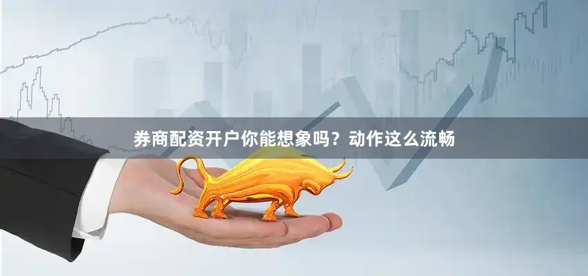 券商配资开户你能想象吗？动作这么流畅