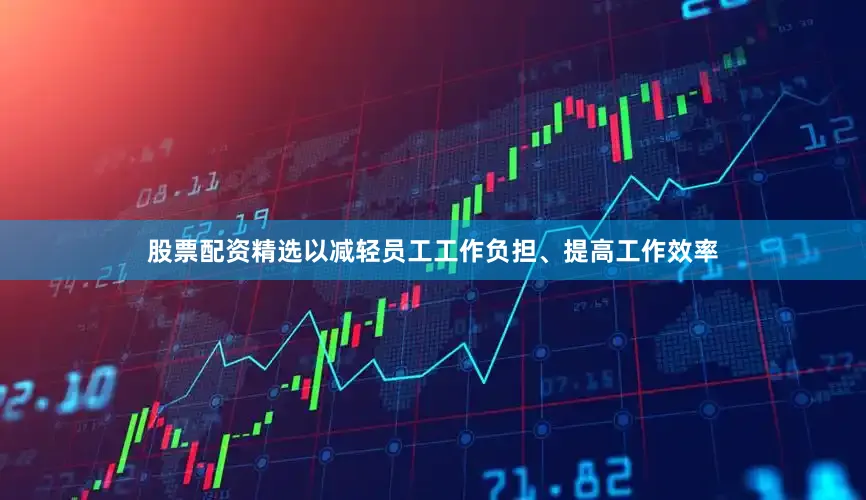 股票配资精选以减轻员工工作负担、提高工作效率