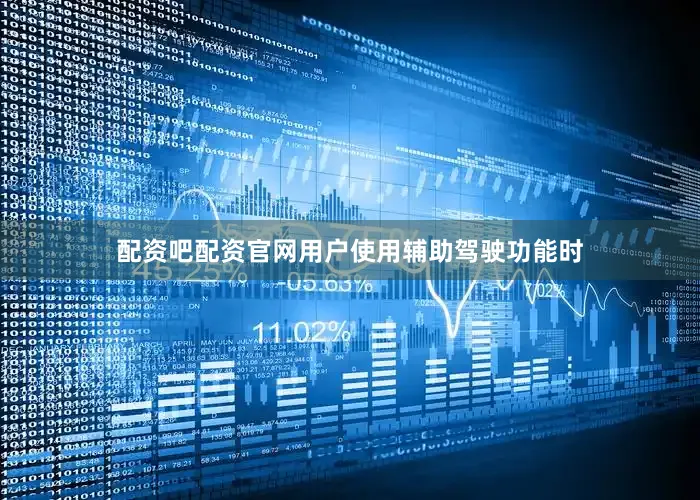 配资吧配资官网用户使用辅助驾驶功能时