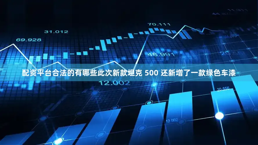 配资平台合法的有哪些此次新款坦克 500 还新增了一款绿色车漆