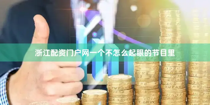浙江配资门户网一个不怎么起眼的节目里