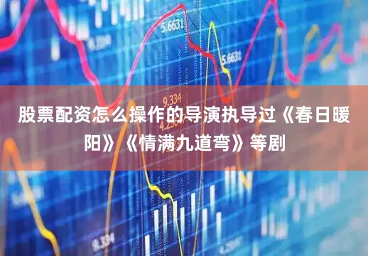 股票配资怎么操作的导演执导过《春日暖阳》《情满九道弯》等剧