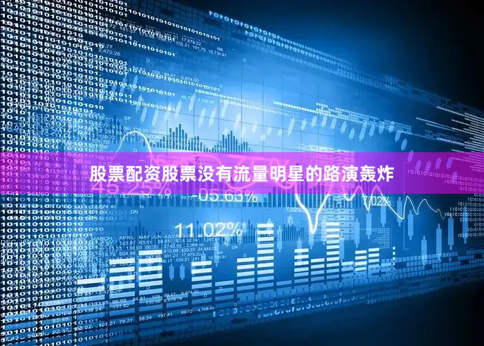股票配资股票没有流量明星的路演轰炸