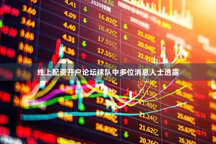 线上配资开户论坛球队中多位消息人士透露