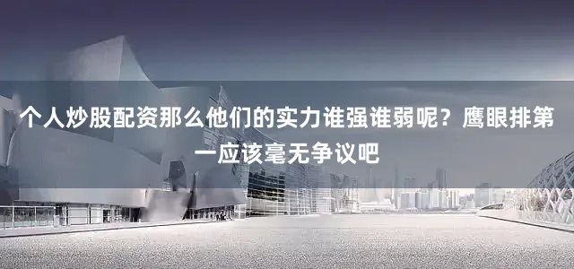 个人炒股配资那么他们的实力谁强谁弱呢？鹰眼排第一应该毫无争议吧