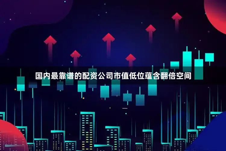 国内最靠谱的配资公司市值低位蕴含翻倍空间