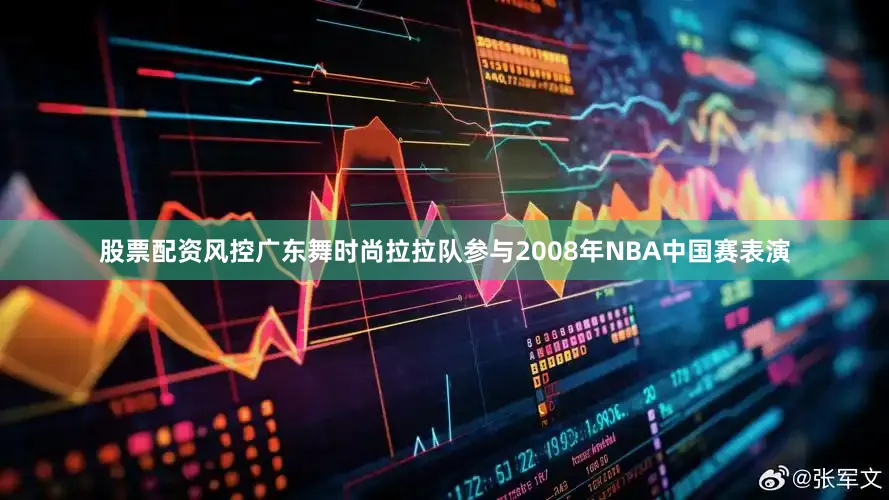 股票配资风控广东舞时尚拉拉队参与2008年NBA中国赛表演