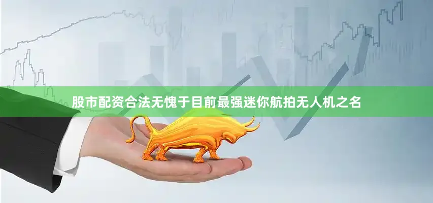 股市配资合法无愧于目前最强迷你航拍无人机之名