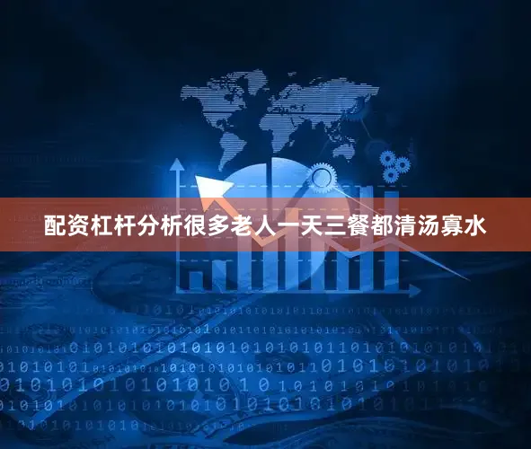 配资杠杆分析很多老人一天三餐都清汤寡水