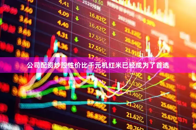 公司配资炒股性价比千元机红米已经成为了首选