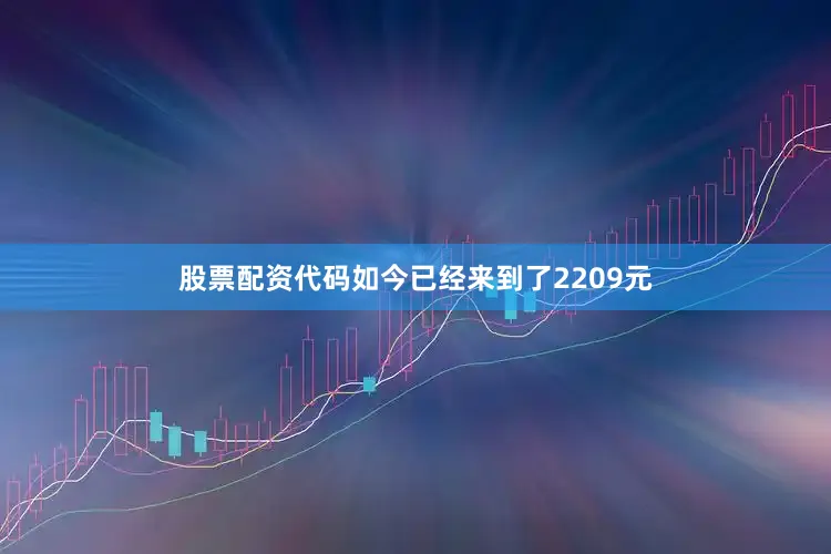 股票配资代码如今已经来到了2209元